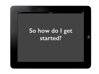 So how do I get 
started? 
 