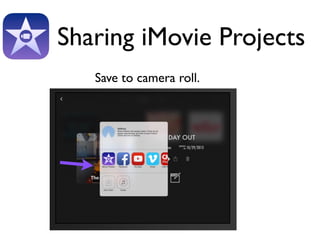 Sharing iMovie Projects 
Save to camera roll. 
 