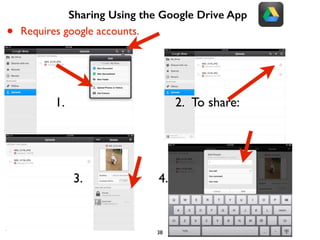 Sharing Using the Google Drive App 
• Requires google accounts. 
1. 2. To share: 
3. 4. 
38 
 
