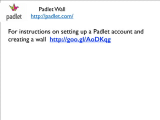 Padlet Wall 
http://padlet.com/ 
For instructions on setting up a Padlet account and 
creating a wall http://goo.gl/AoDKqg 
 