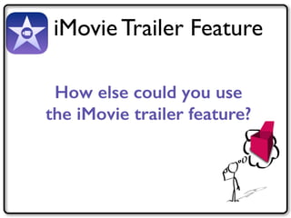 iMovie Trailer Feature 
How else could you use 
the iMovie trailer feature? 
 