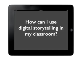 How can I use 
digital storytelling in 
my classroom? 
 