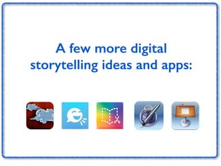 A few more digital 
storytelling ideas and apps: 
 