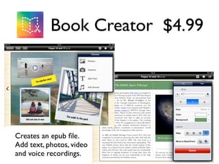 Book Creator $4.99 
Creates an epub file. 
Add text, photos, video 
and voice recordings. 
 