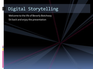 Digital Storytelling
Welcome to the life of Beverly Botchway
Sit back and enjoy the presentation
 