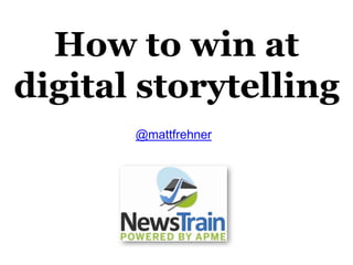 How to win at
digital storytelling
@mattfrehner
 
