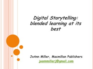 Digital Storytelling: blended learning at its best JoAnn Miller, Macmillan Publishers joannmillerj@gmail.com 