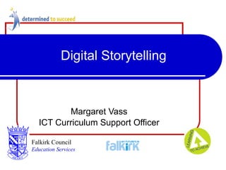 Digital Storytelling Margaret Vass ICT Curriculum Support Officer Falkirk Council   Education Services 