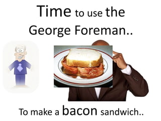 Timeto use the George Foreman..To make a baconsandwich..