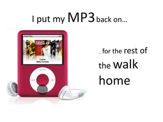 I put my MP3back on…… for the rest of the walk home