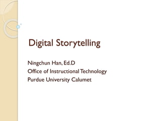 Digital Storytelling
Ningchun Han, Ed.D
Office of InstructionalTechnology
Purdue University Calumet
 