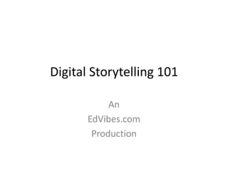 Digital Storytelling 101 An  EdVibes.com Production 