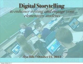 Digital Storytelling

to enhance writing and engage your
elementary students

Lyn Hilt * October 22, 2013
Tuesday, October 22, 13

 