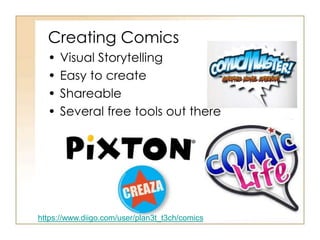 Creating Comics
• Visual Storytelling
• Easy to create
• Shareable
• Several free tools out there
https://www.diigo.com/user/plan3t_t3ch/comics
 