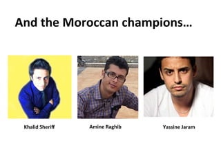 And	
  the	
  Moroccan	
  champions…	
  
Khalid	
  Sheriﬀ	
   Amine	
  Raghib	
   Yassine	
  Jaram	
  
 