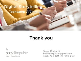 Yasser Monkachi
monkachi.yasser@gmail.com
Agadir, April 2014 – All rights gived
By
Digital Storytelling
Techcamp Alumni
Thank you
 