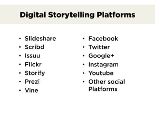 Digital Storytelling Platforms
•  Slideshare
•  Scribd
•  Issuu
•  Flickr
•  Storify
•  Prezi
•  Vine
•  Facebook
•  Twitter
•  Google+
•  Instagram
•  Youtube
•  Other social
Platforms
 