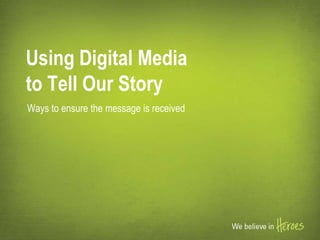 Ways to ensure the message is received
Using Digital Media
to Tell Our Story
 