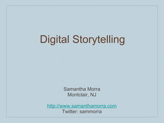 Digital Storytelling   Samantha Morra Montclair, NJ http://www.samanthamorra.com Twitter: sammorra 