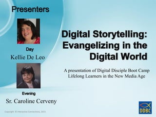 Copyright © Interactive Connections, 2015
Copyright © Interactive Connections, 2015
Kellie De Leo
Sr. Caroline Cerveny
A presentation of Digital Disciple Boot Camp
Lifelong Learners in the New Media Age
 