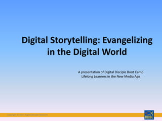 Copyright © 2016 Digital Disciple NetworkCopyright © 2017 Digital Disciple Network
Digital Storytelling: Evangelizing
in the Digital World
A presentation of Digital Disciple Boot Camp
Lifelong Learners in the New Media Age
 