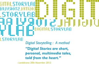 Digital Storytelling : A method
         “Digital Stories are short,
         personal, multimedia tales,
- Lillehammer 2011
         told from the heart.”
   - Landskrona 30th November 2012
 