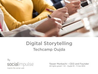 Digital Storytelling
Techcamp Oujda
Yasser Monkachi – CEO and Founder
All rights gived – V2 – Oujda 10 – 11 mai 2014
By
 