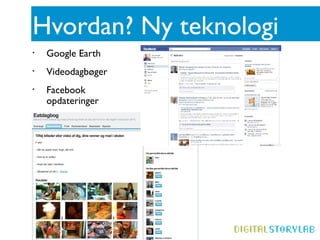 Hvordan? Ny teknologi
•   Google Earth
•   Videodagbøger
•   Facebook
    opdateringer
 