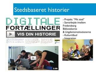 Stedsbaseret historier
                   - Projekt: ”Mit sted”
                   - Samarbejde imellem
                   Fredensborg
                   Bibliotekerne
                   & Ungdomsinstitutionerne
                   - Kulturtilbud
                   - Integration
 