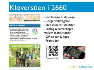 Kløverstien i 2660
          - Involvering af de unge
          - Borgerinddragelse
          - Stedsbaseret identitet
          - Dialog & samarbejde
          mellem institutioner
          - QR coder & apps
          - Fremtiden
 