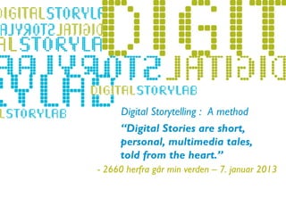 Digital Storytelling : A method
                 “Digital Stories are short,
                 personal, multimedia tales,
- Lillehammer 2011 from the heart.”
                 told
             - 2660 herfra går min verden – 7. januar 2013
 