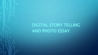 DIGITAL STORY TELLING
AND PHOTO ESSAY
 