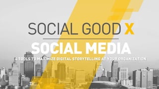SOCIAL GOOD X
SOCIAL MEDIA4 TOOLS TO MAXIMIZE DIGITAL STORYTELLING AT YOUR ORGANIZATION
 