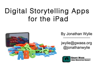 Digital Storytelling Apps
       for the iPad

                By Jonathan Wylie

                jwylie@gwaea.org
                 @jonathanwylie
 