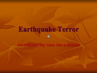 Earthquake Terror

An ordinary day turns into a disaster
 