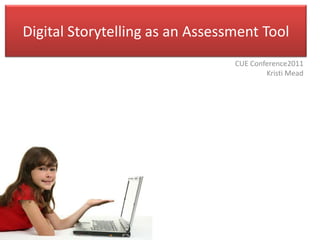 Digital Storytelling as an Assessment Tool
                                 CUE Conference2011
                                         Kristi Mead
 