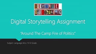 Digital Storytelling Assignment
“Around The Camp Fire of Politics”
Subject: Language Arts / 9-12 Grade
 