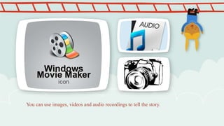 You can use images, videos and audio recordings to tell the story.
 