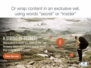 Or wrap content in an exclusive veil,
using words “secret” or “insider”
 