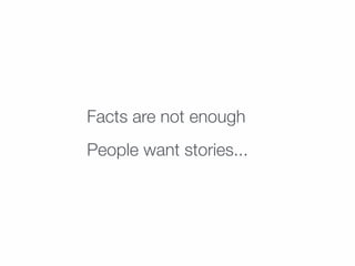 Facts are not enough
People want stories...
 
