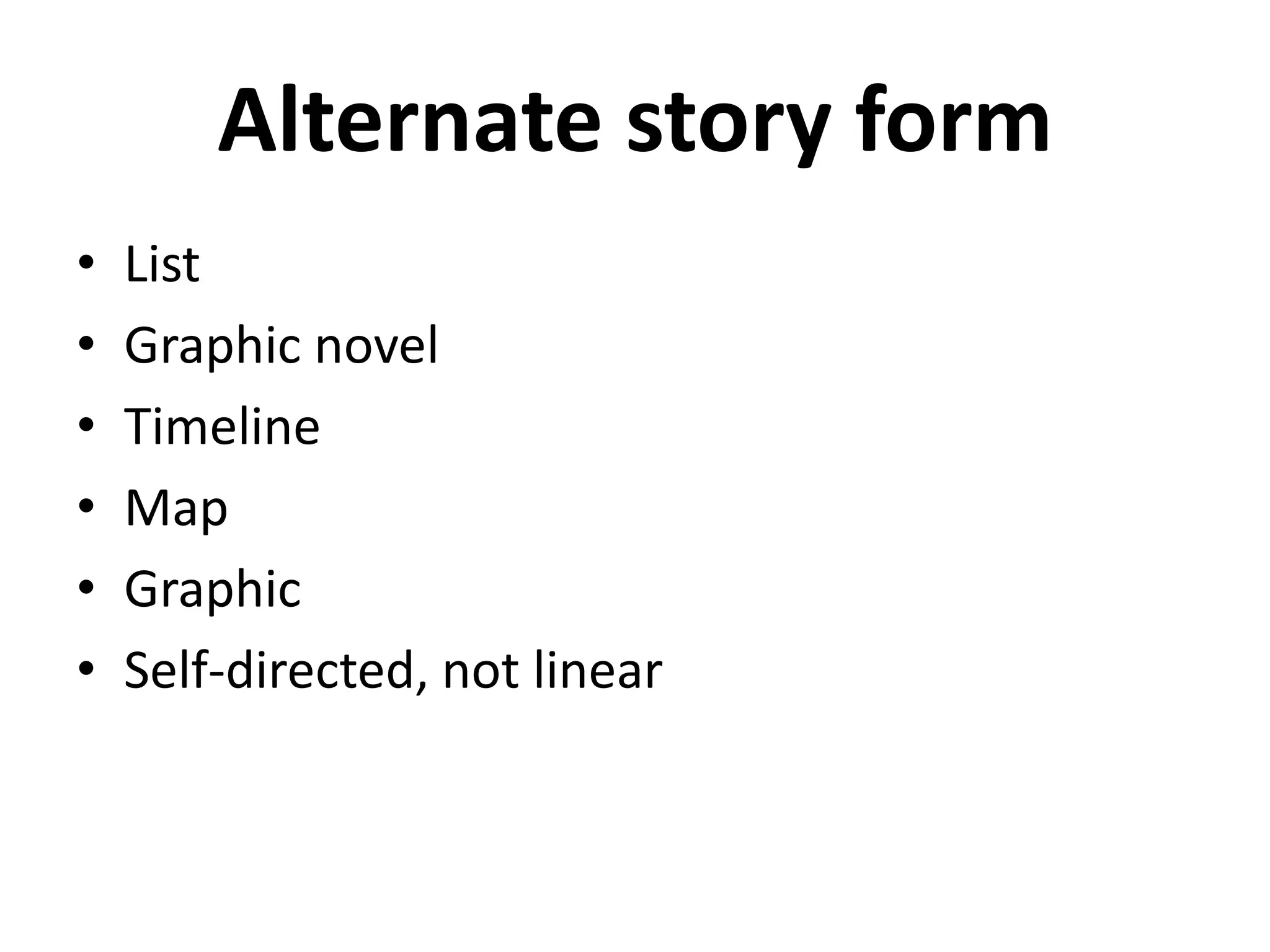 Alternate story form
•   List
•   Graphic novel
•   Timeline
•   Map
•   Graphic
•   Self-directed, not linear
 