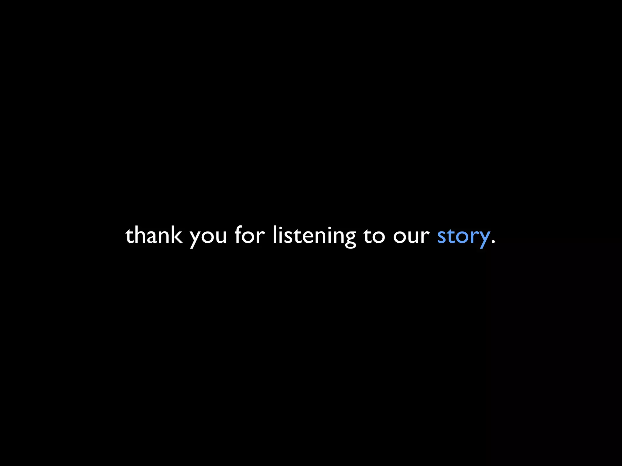 thank you for listening to our  story . 