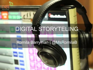 DIGITAL STORYTELING
Romila Barryman | @MsRomilaB

 