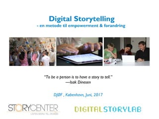 “To be a person is to have a story to tell.”
—Isak Dinesen
DJØF , København, Juni, 2017
Digital Storytelling
- en metode til empowerment & forandring
 