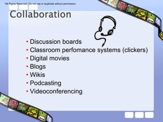 *All Rights Reserved. Do not use or duplicate without permission.




                   • Discussion boards
                   • Classroom perfomance systems (clickers)
                   • Digital movies
                   • Blogs
                   • Wikis
                   • Podcasting
                   • Videoconferencing
 