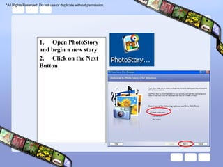 *All Rights Reserved. Do not use or duplicate without permission.




                      1. Open PhotoStory
                      and begin a new story
                      2. Click on the Next
                      Button
 