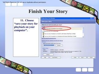 *All Rights Reserved. Do not use or duplicate without permission.




                                      Finish Your Story
                      11. Choose
                 “save your story for
                 playback on your
                 computer”.
 