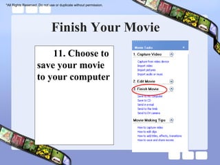 *All Rights Reserved. Do not use or duplicate without permission.




                              Finish Your Movie
                        11. Choose to
                    save your movie
                    to your computer
 