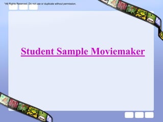 *All Rights Reserved. Do not use or duplicate without permission.




              Student Sample Moviemaker
 
