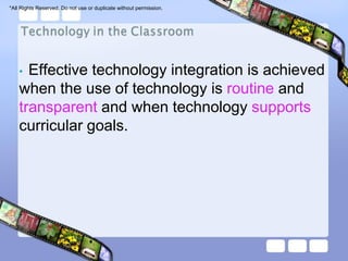 *All Rights Reserved. Do not use or duplicate without permission.




    • Effective technology integration is achieved
    when the use of technology is routine and
    transparent and when technology supports
    curricular goals.
 
